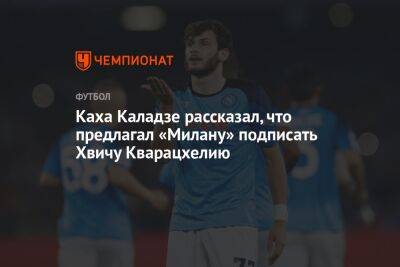 Каха Каладзе рассказал, что предлагал «Милану» подписать Хвичу Кварацхелию