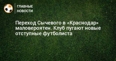 Переход Сычевого в «Краснодар» маловероятен. Клуб пугают новые отступные футболиста