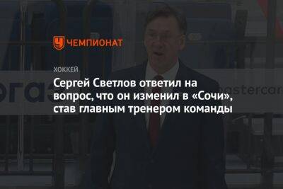 Сергей Светлов ответил на вопрос, что он изменил в «Сочи», став главным тренером команды