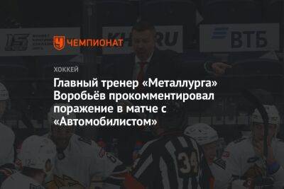 Главный тренер «Металлурга» Воробьёв прокомментировал поражение в матче с «Автомобилистом»