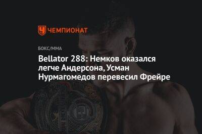 Bellator 288: Немков оказался легче Андерсона, Усман Нурмагомедов перевесил Фрейре