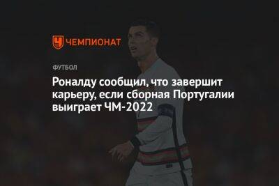 Роналду сообщил, что завершит карьеру, если сборная Португалии выиграет ЧМ-2022