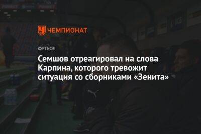 Семшов отреагировал на слова Карпина, которого тревожит ситуация со сборниками «Зенита»