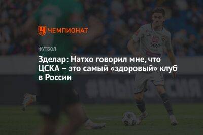 Зделар: Натхо говорил мне, что ЦСКА – это самый «здоровый» клуб в России