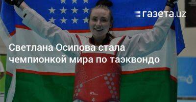 Светлана Осипова стала чемпионкой мира по таэквондо - gazeta.uz - Южная Корея - Израиль - Узбекистан