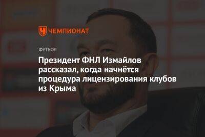 Президент ФНЛ Измайлов рассказал, когда начнётся процедура лицензирования клубов из Крыма