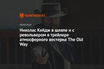 Николас Кейдж в шляпе и с револьвером в трейлере атмосферного вестерна The Old Way