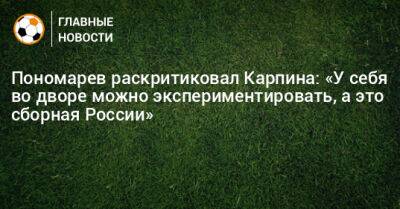 Владимир Пономарев - Пономарев раскритиковал Карпина: «У себя во дворе можно экспериментировать, а это сборная России» - bombardir.ru - Россия - Таджикистан