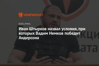 Иван Штырков назвал условия, при которых Вадим Немков победит Андерсона