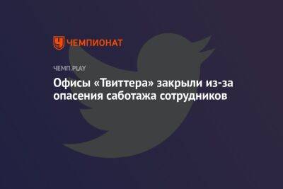 Офисы «Твиттера» закрыли из-за опасения саботажа сотрудников