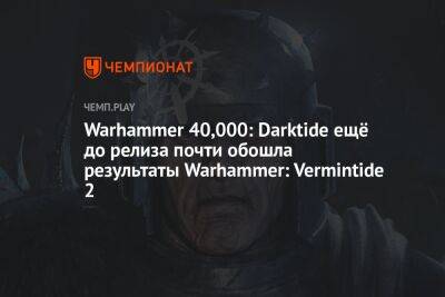 Warhammer 40,000: Darktide ещё до релиза почти обошла результаты Warhammer: Vermintide 2