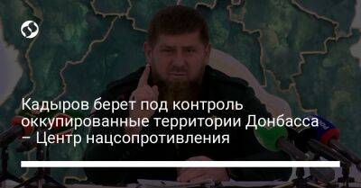 Кадыров берет под контроль оккупированные территории Донбасса – Центр нацсопротивления