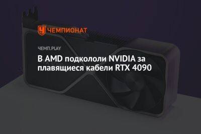 В AMD подкололи NVIDIA за плавящиеся кабели RTX 4090