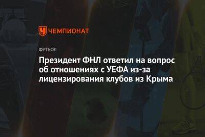 Президент ФНЛ ответил на вопрос об отношениях с УЕФА из-за лицензирования клубов из Крыма