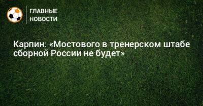 Карпин: «Мостового в тренерском штабе сборной России не будет»