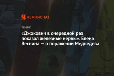 «Джокович в очередной раз показал железные нервы». Елена Веснина — о поражении Медведева