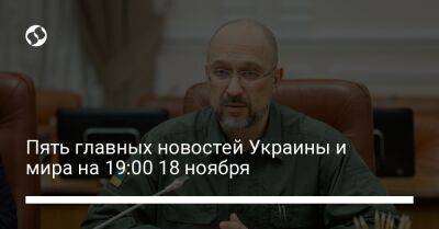 Пять главных новостей Украины и мира на 19:00 18 ноября