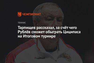 Тарпищев рассказал, за счёт чего Рублёв сможет обыграть Циципаса на Итоговом турнире