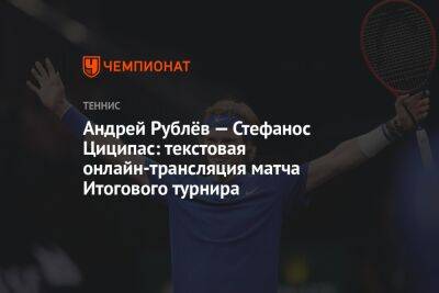 Андрей Рублёв — Стефанос Циципас: текстовая онлайн-трансляция матча Итогового турнира