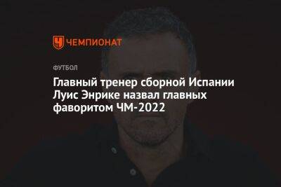 Главный тренер сборной Испании Луис Энрике назвал главных фаворитом ЧМ-2022