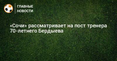 «Сочи» рассматривает на пост тренера 70-летнего Бердыева