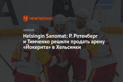Helsingin Sanomat: Р. Ротенберг и Тимченко решили продать арену «Йокерита» в Хельсинки