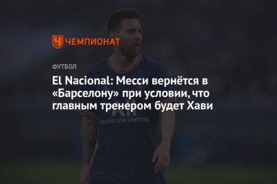 El Nacional: Месси вернётся в «Барселону» при условии, что главным тренером будет Хави