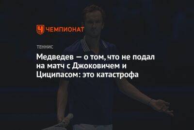 Медведев — о том, что не подал на матч с Джоковичем и Циципасом: это катастрофа