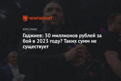 Гаджиев: 30 миллионов рублей за бой в 2023 году? Таких сумм не существует
