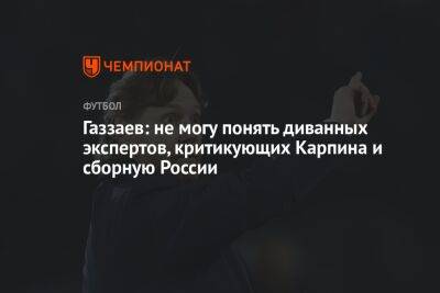 Газзаев: не могу понять диванных экспертов, критикующих Карпина и сборную России
