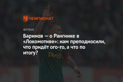 Баринов — о Рангнике в «Локомотиве»: нам преподносили, что придёт ого-го, а что по итогу?