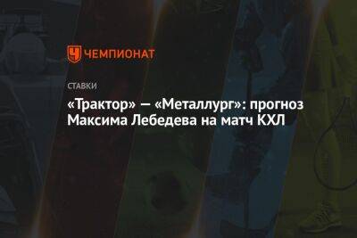 «Трактор» — «Металлург»: прогноз Максима Лебедева на матч КХЛ