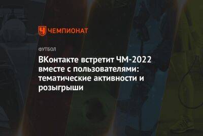 ВКонтакте встретит ЧМ-2022 вместе с пользователями: тематические активности и розыгрыши