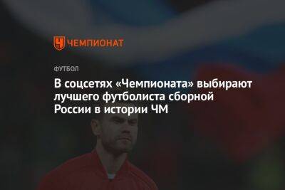В соцсетях «Чемпионата» выбирают лучшего футболиста сборной России в истории ЧМ