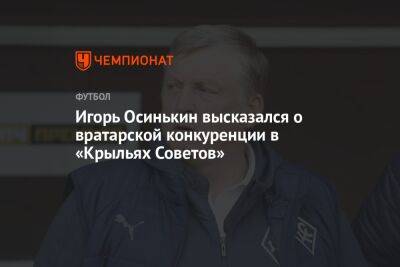 Игорь Осинькин высказался о вратарской конкуренции в «Крыльях Советов»