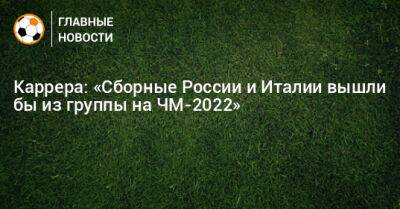 Каррера: «Сборные России и Италии вышли бы из группы на ЧМ-2022»
