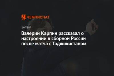 Валерий Карпин рассказал о настроении в сборной России после матча с Таджикистаном