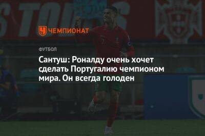 Сантуш: Роналду очень хочет сделать Португалию чемпионом мира. Он всегда голоден