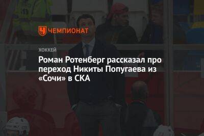 Роман Ротенберг рассказал про переход Никиты Попугаева из «Сочи» в СКА