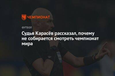 Судья Карасёв рассказал, почему не собирается смотреть чемпионат мира