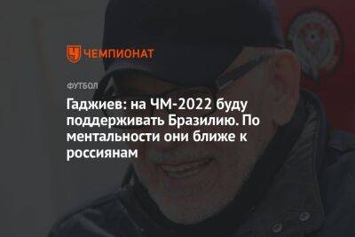 Гаджиев: на ЧМ-2022 буду поддерживать Бразилию. По ментальности они ближе к россиянам