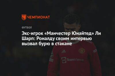 Экс-игрок «Манчестер Юнайтед» Ли Шарп: Роналду своим интервью вызвал бурю в стакане