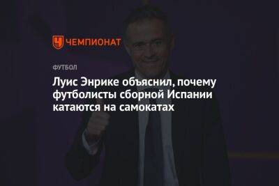 Луис Энрике объяснил, почему футболисты сборной Испании катаются на самокатах