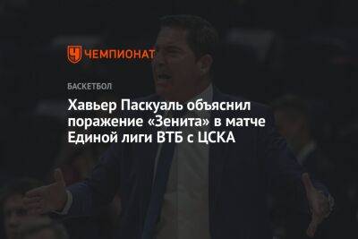 Хавьер Паскуаль объяснил поражение «Зенита» в матче Единой лиги ВТБ с ЦСКА