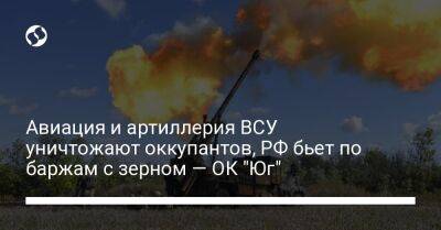 Авиация и артиллерия ВСУ уничтожают оккупантов, РФ бьет по баржам с зерном — ОК "Юг"