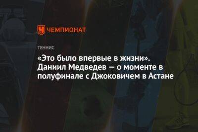 «Это было впервые в жизни». Даниил Медведев — о моменте в полуфинале с Джоковичем в Астане