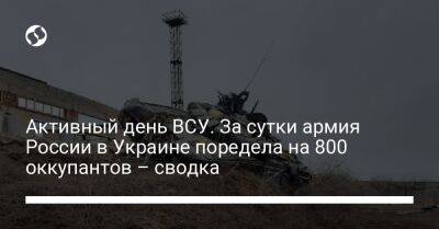 Активный день ВСУ. За сутки армия России в Украине поредела на 800 оккупантов – сводка