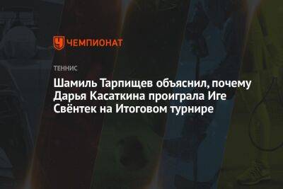 Шамиль Тарпищев объяснил, почему Дарья Касаткина проиграла Иге Свёнтек на Итоговом турнире