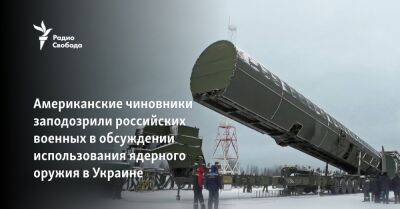 Американские чиновники заподозрили российских военных в обсуждении использования ядерного оружия в Украине