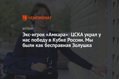 Экс-игрок «Амкара»: ЦСКА украл у нас победу в Кубке России. Мы были как бесправная Золушка